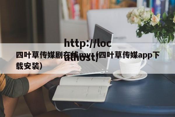 四叶草传媒剧在线mv(四叶草传媒app下载安装)