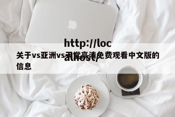 关于vs亚洲vs天堂高清免费观看中文版的信息