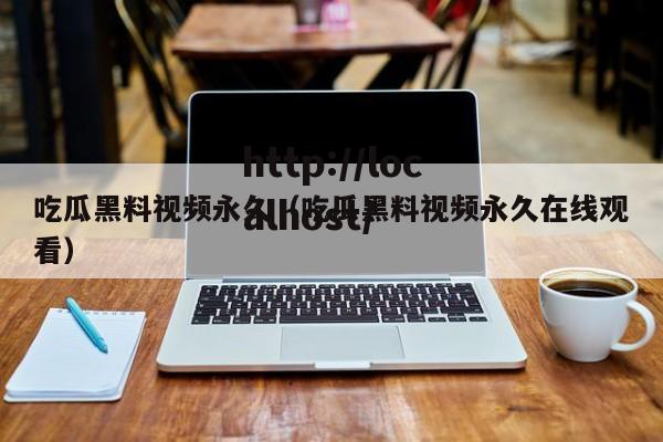 吃瓜黑料视频永久(吃瓜黑料视频永久在线观看)